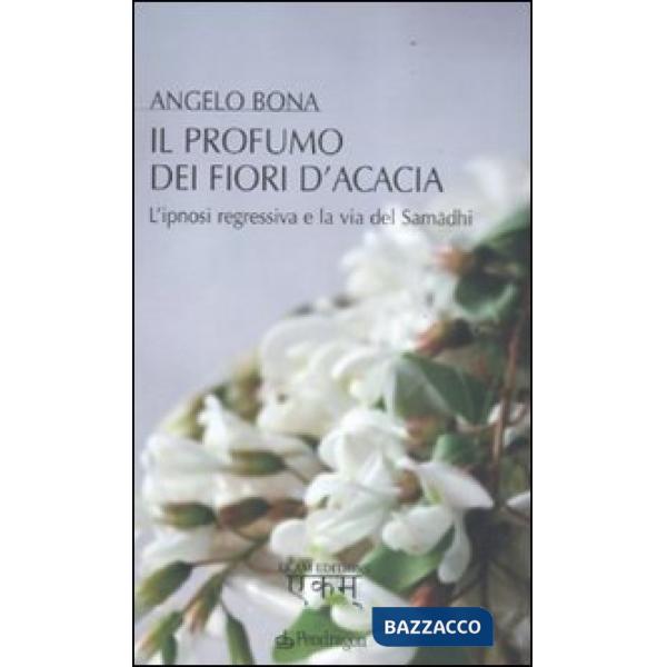 Profumo dei fiori d'acacia. L'ipnosi regressiva e la via del Samadhi (Il)