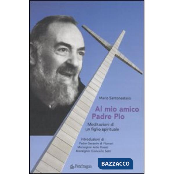 Al mio amico Padre Pio. Meditazioni di un figlio spirituale