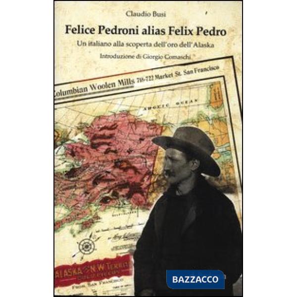 Felice Pedroni alias Felix Pedro. Un italiano alla scoperta dell'oro dell'Alaska