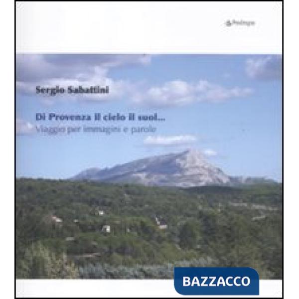Di Provenza il cielo il suol... Viaggio per immagini e parole. Ediz. illustrata