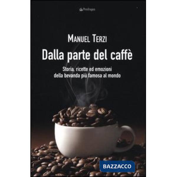 Dalla parte del caffè. Storia, ricette ed emozioni della bevanda più famosa al m