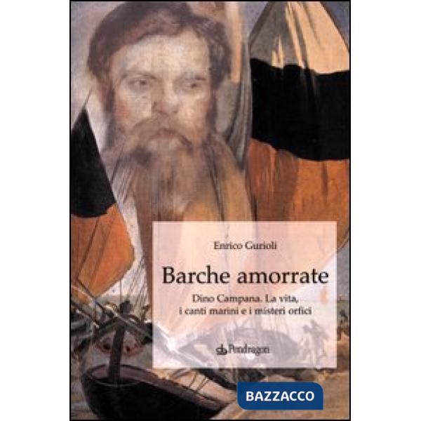 Barche amorrate. Dino Campana. La vita, i canti e i misteri orfici