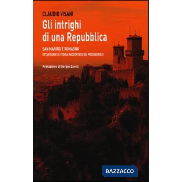 Intrighi di una repubblica. San Marino e Romagna. Ottant'anni di storia raccontata dai protagonisti (Gli)