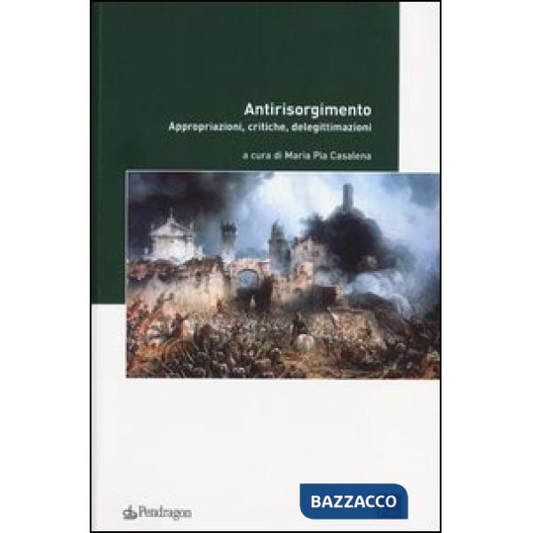 Antirisorgimento. Appropriazioni, critiche, delegittimazioni
