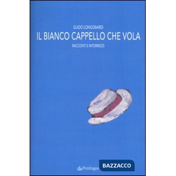 Bianco cappello che vola. Racconti e intermezzi (Il)
