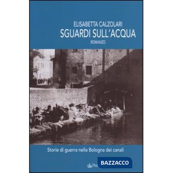 Sguardi sull'acqua. Storie di guerra nella Bologna dei canali