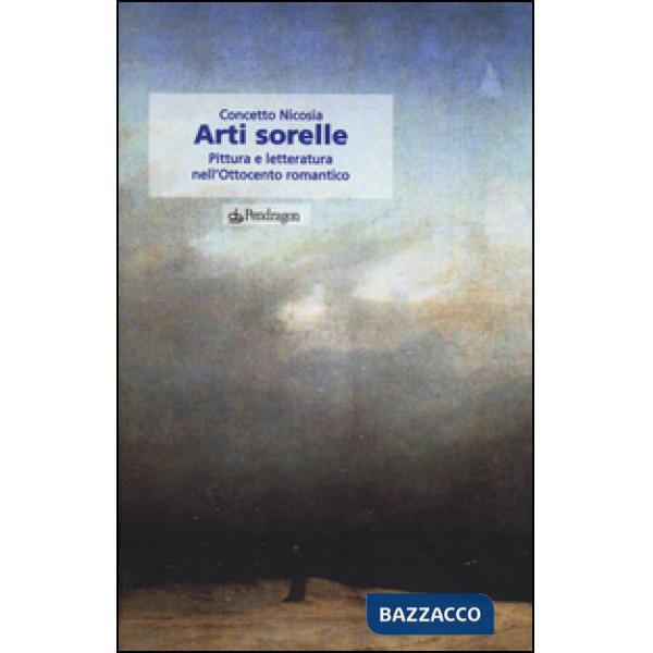 Arti sorelle. Pittura e letteratura nell'Ottocento romantico