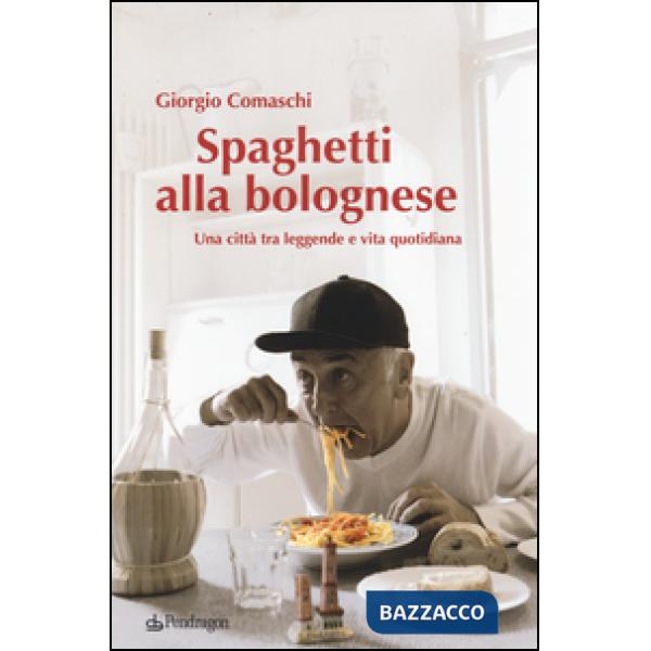 Spaghetti alla bolognese. Una città tra leggende e vita quotidiana