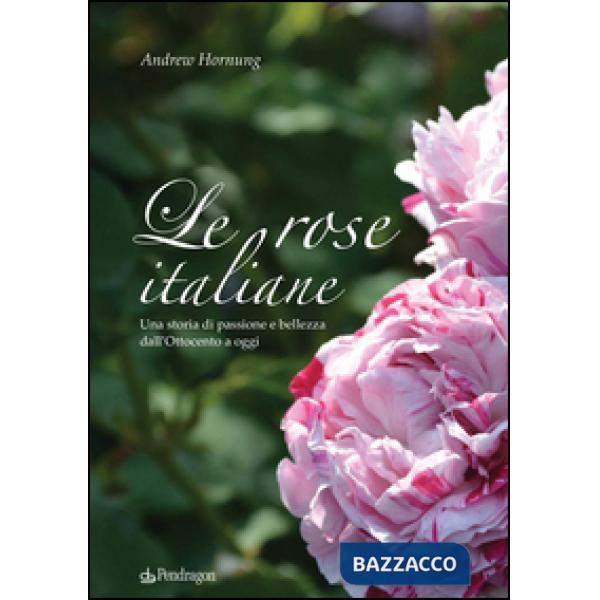 Rose italiane. Una storia di passione e bellezza dall'Ottocento a oggi (Le)