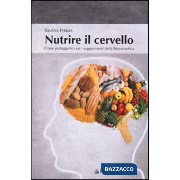 Nutrire il cervello. Come proteggerlo con i suggerimentio della nutraceutica