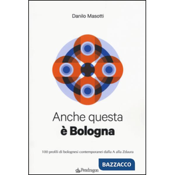 Anche questa è Bologna. 100 profili di bolognesi contemporanei dalla A alla Zdau