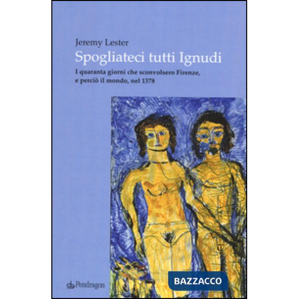 Spogliateci tutti ignudi. I quaranta giorni che sconvolsero Firenze, e perciò il