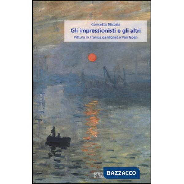 Impressionisti e gli altri. Pittura in Francia da Monet a Van Gogh (Gli)