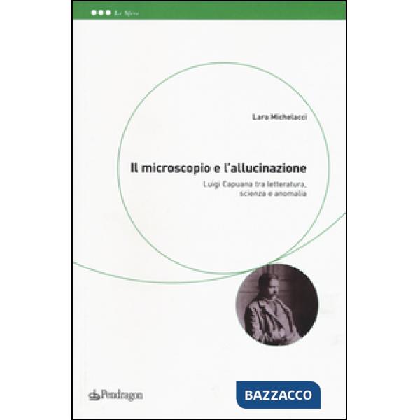 Microscopio e l'allucinazione. Luigi Capuana tra letteratura, scienza e anomalia (Il)