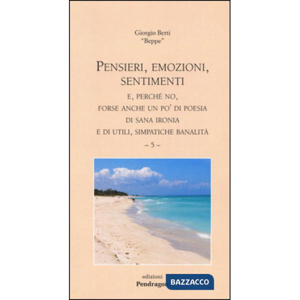 Pensieri, emozioni, sentimenti. E, perché no, forse anche un po' di poesia di sana ironia e di utili, simpatiche banalità. Vol. 