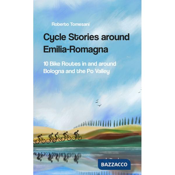 Cycle stories around Emilia-Romagna. 10 bike routes in and around Bologna and the Po Valley. Ediz. italiana. Con QR Code
