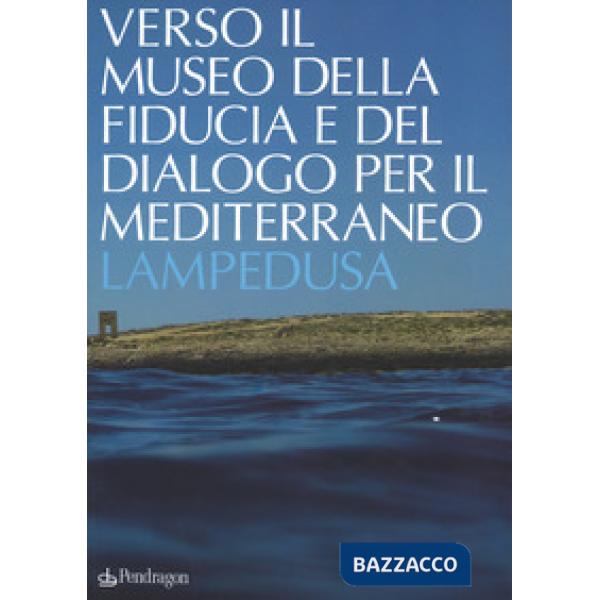 Verso il museo della fiducia e del dialogo per il Mediterraneo. Lampedusa. Ediz.