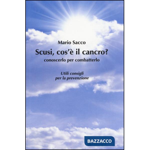 Scusi cos'è il cancro? Conoscerlo per combatterlo. Utili consigli per la prevenz