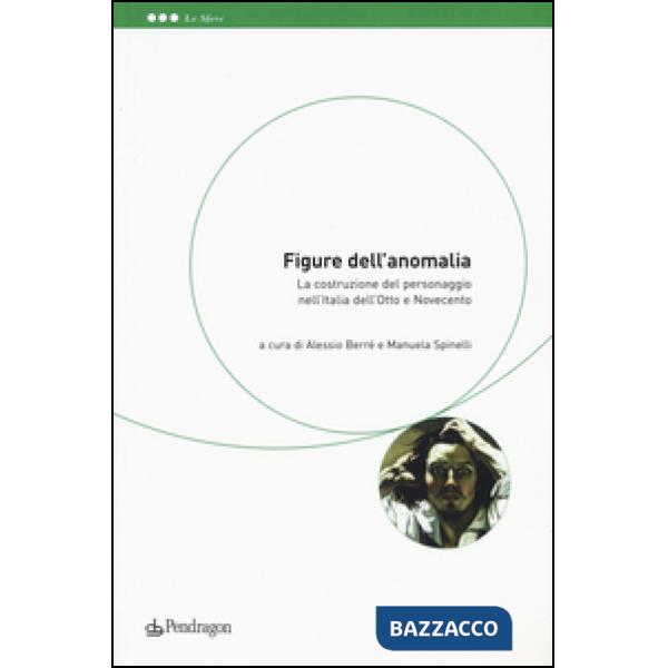Figure dell'anomalia. La costruzione del personaggio nell'Italia dell'Otto e Nov