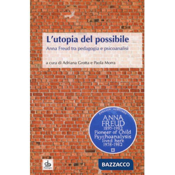 Utopia del possibile. Anna Freud tra pedagogia e psicoanalisi (L')
