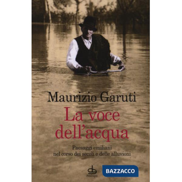 Voce dell'acqua. Paesaggi emiliani nel corso dei secoli e delle alluvioni (La)