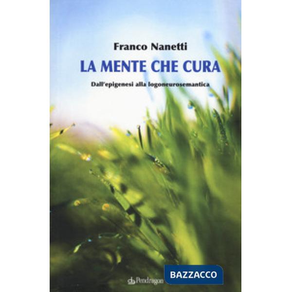 Mente che cura. Dall'epigenesi alla logoneurosemantica (La)