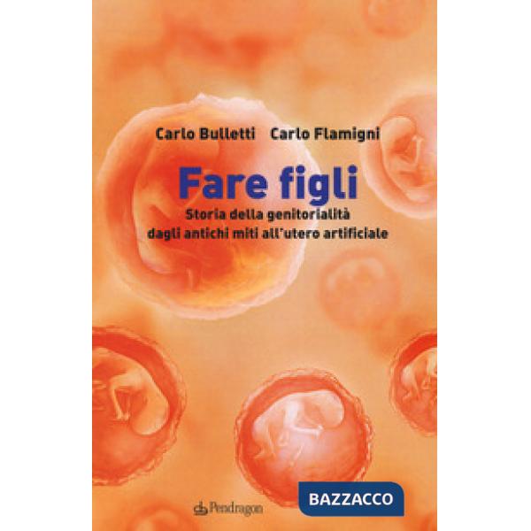 Fare figli. Storia della genitorialità dagli antichi miti all'utero artificiale