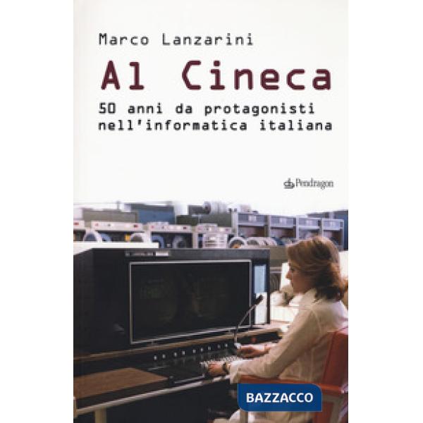 Al Cineca. 50 anni da protagonisti nell'informatica italiana