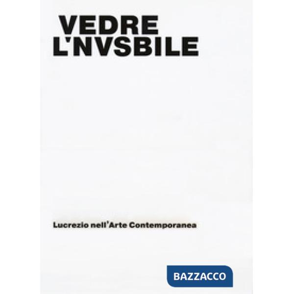 Vedere l'invisibile. Lucrezio nell'arte contemporanea. Catalogo della mostra (Bo