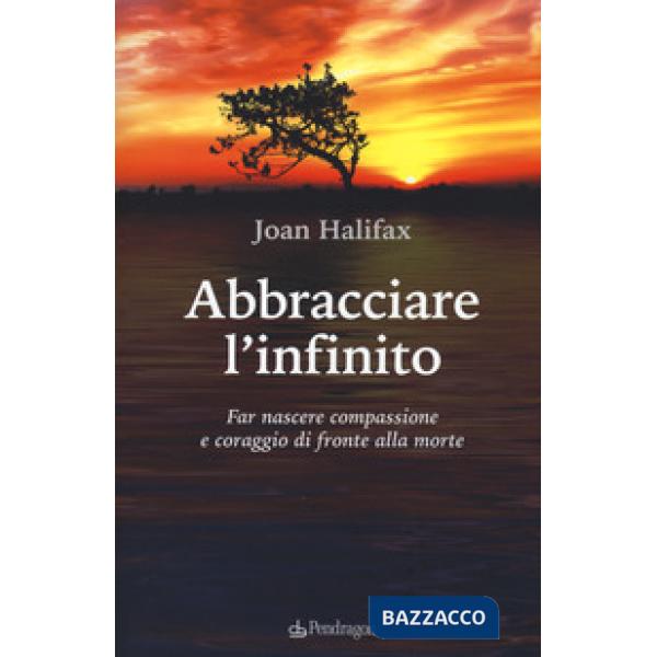 Abbracciare l'infinito. Far nascere compassione e coraggio di fronte alla morte