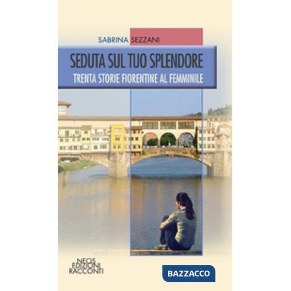 Seduta sul tuo splendore. Trenta storie fiorentine al femminile