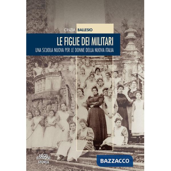 Figlie dei militari. Una scuola nuova per le donne della nuova Italia (Le)