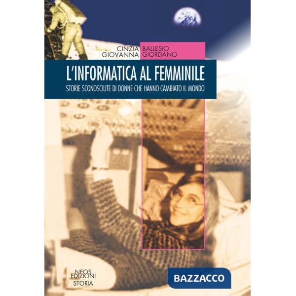 Informatica al femminile. Storie sconosciute di donne che hanno cambiato il mondo (L')