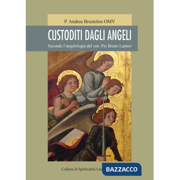 Custoditi dagli angeli. Secondo l'angelologia del ven. Pio Bruno Lanteri