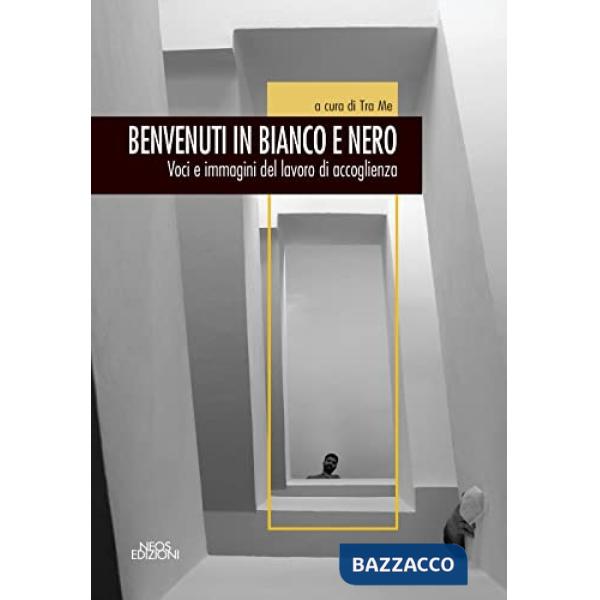 Benvenuti in bianco e nero. Voci e immagini del lavoro di accoglienza