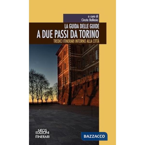 Guida delle guide. A due passi da Torino. Tredici itinerari intorno alla città (La)