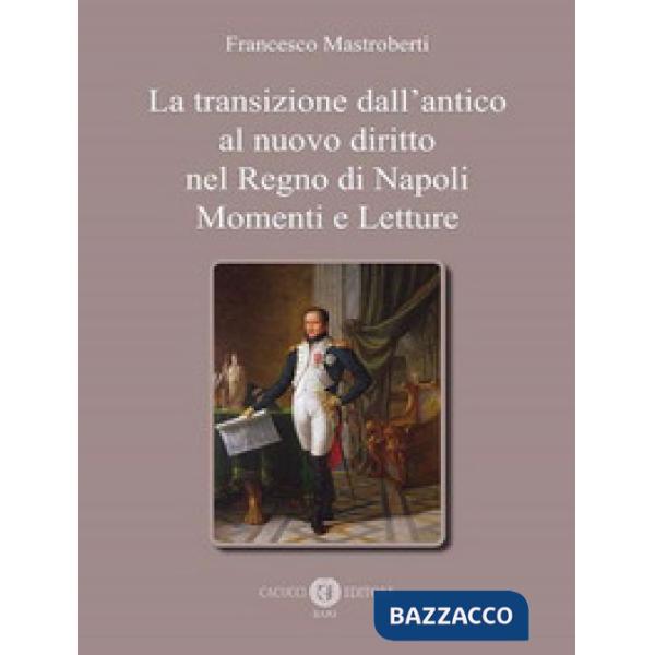 TRANSIZIONE DALL'ANTICO AL NUOVO DIRITTO NEL REGNO DI NAPOLI. MOMENTI E LETTURE (LA)