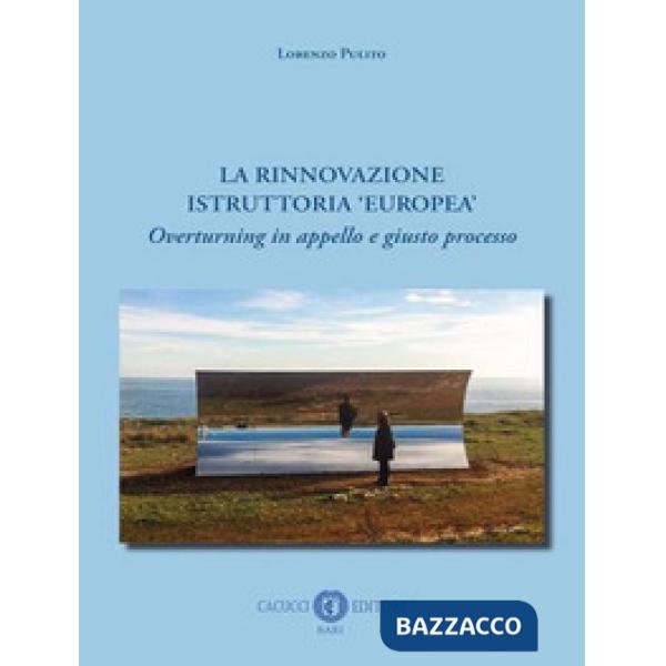 La rinnovazione istruttoria «europea». Overturning in appello e giusto processo