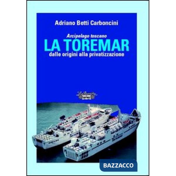 Arcipelago Toscano. La Toremar dalle origini alla privatizzazione. Ediz. illustrata