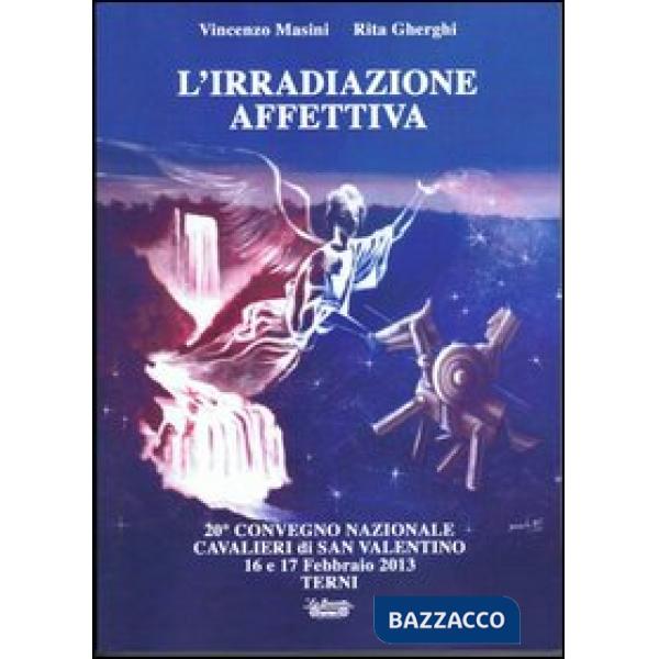 Irradiazione affettiva. 20° Convegno nazionale Cavalieri di San Valentino 16 e 17 febbraio 2013 (L')