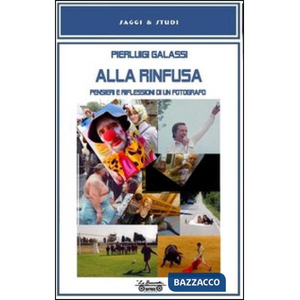 Alla rinfusa. Pensieri e riflessioni di un fotografo. Ediz. illustrata
