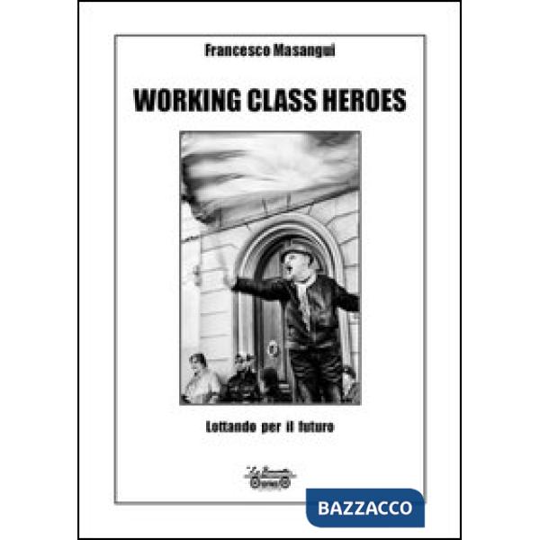 Working class heroes. Lottando per il futuro. Ediz. illustrata