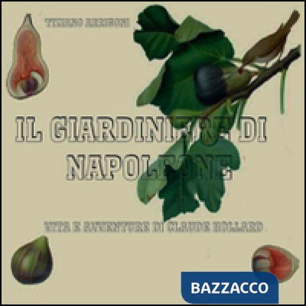 Giardiniere di Napoleone. Vita e avventure di Claude Hollard (Il)