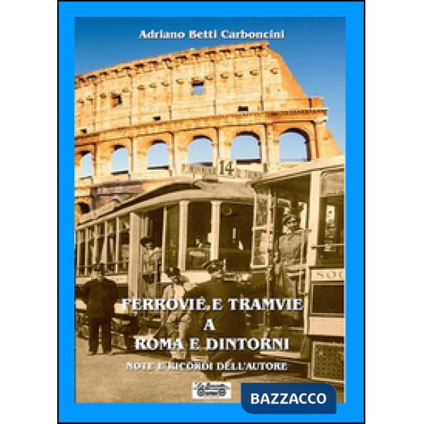 Ferrovie e tramvie a Roma e dintorni. Note e ricordi dell'autore