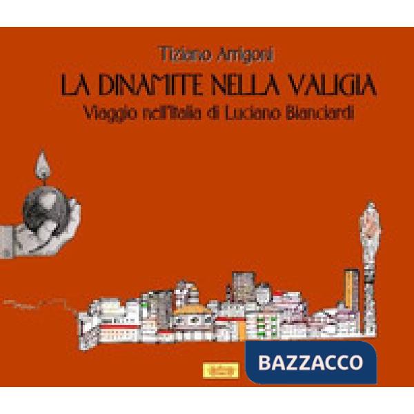 Dinamite nella valigia. Viaggio nell'Italia di Luciano Bianciardi (La)