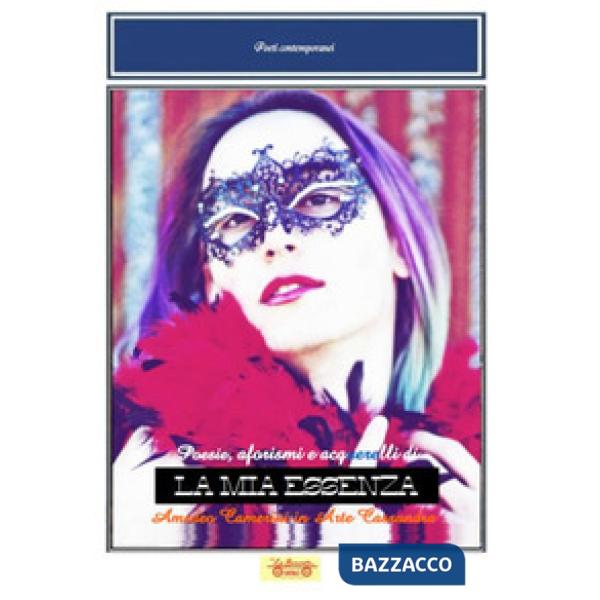 Mia essenza. Poesie, aforismi e acquerelli di Amedeo Camerini in arte Cassandra (La)