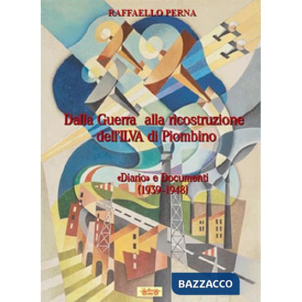 Dalla guerra alla ricostruzione dell'Ilva di Piombino. «Diario» e Documenti (1939-1948)