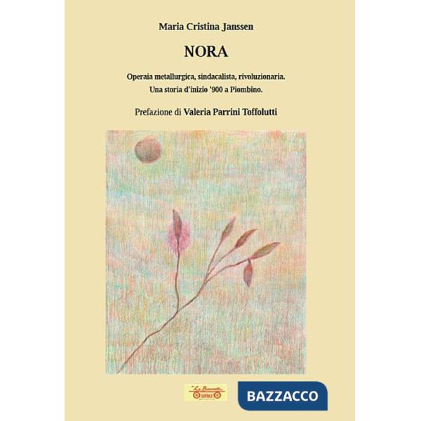 Nora. Operaia metallurgica, sindacalista, rivoluzionaria. Una storia d'inizio '900 a Piombino