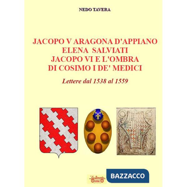 Jacopo V Aragona d'Appiano Elena Salviati Jacopo VI e l'ombra di Cosimo I De' Medici. Lettere dal 1538 al 1559