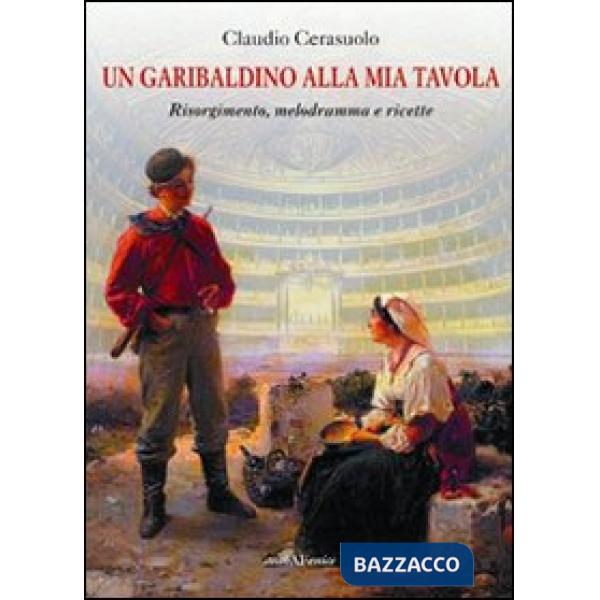 Garibaldino alla mia tavola. Risorgimento, melodramma e ricette (Un)